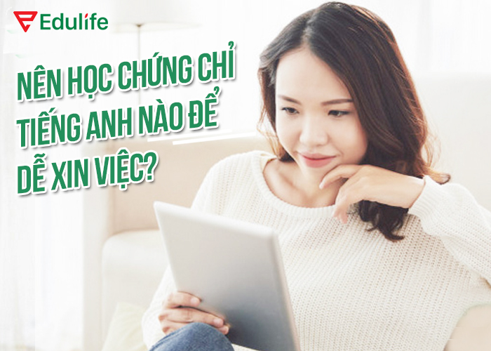 Nên học chứng chỉ tiếng Anh nào để dễ xin việc?