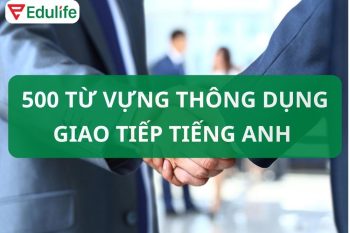 500 từ vựng thông dụng giao tiếp Tiếng Anh “cực mượt”