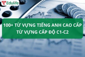 Bộ 100+ từ vựng tiếng Anh cao cấp, từ vựng trình độ C1-C2