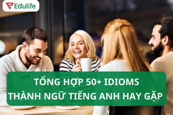50+ câu thành ngữ tiếng Anh idioms thông dụng nhất