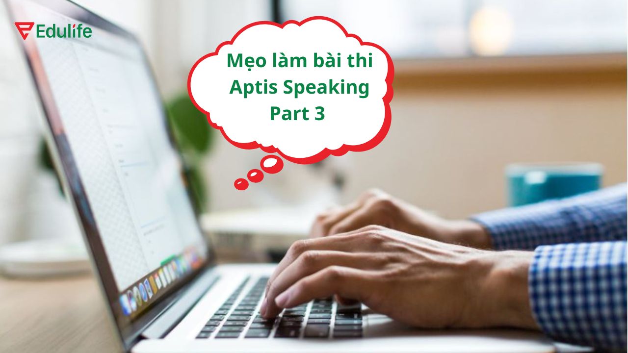 Mẹo đạt điểm cao khi làm bài thi Aptis Speaking Part 3