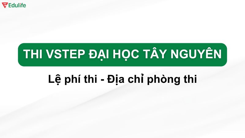 Lệ phí & Địa chỉ phòng thi Vstep ĐH Tây Nguyên