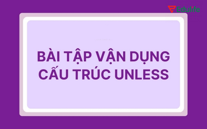 Làm nhiều bài tập hơn để vận dụng cấu trúc unless tốt hơn