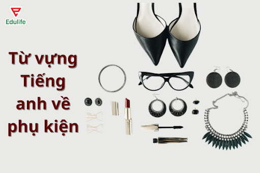 Tu-vung-tieng-anh-ve-cac-loại-phu-kien-trang-suc