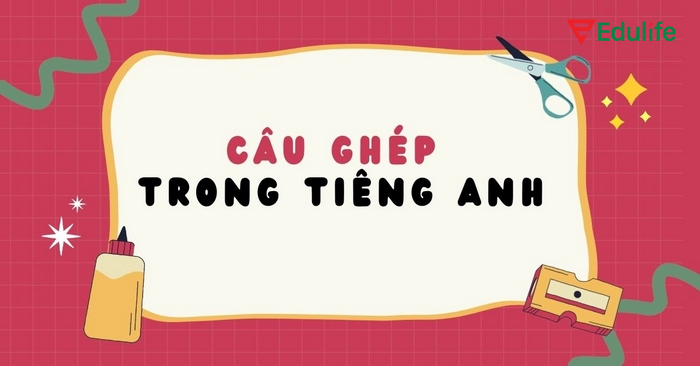 Câu ghép trong tiếng Anh được tạo từ hai hoặc nhiều mệnh đề độc lập