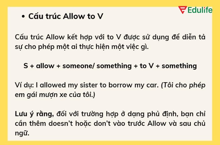 Cấu trúc “S + allow + sb + to V” dùng để diễn tả hành động cho phép ai đó thực hiện một việc gì đó cụ thể