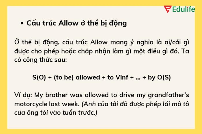 Cấu trúc “S + be allowed + to V (bị động)” diễn tả ai đó được cấp quyền hoặc được phép thực hiện một hành động