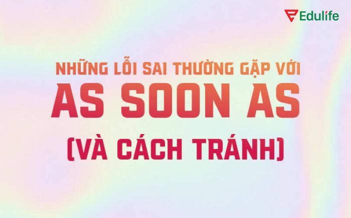 Phát hiện các lỗi sai khi sử dụng cấu trúc As soon as giúp khắc phục hiệu quả khi vận dụng