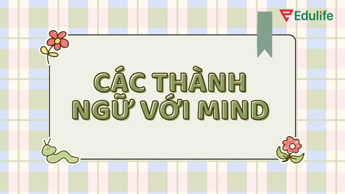 Các thành ngữ của cấu trúc Mind có thể sử dụng cho cả giao tiếp hàng ngày và văn viết
