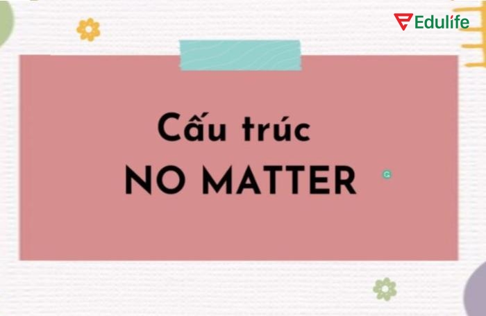 Hãy dùng đúng cấu trúc và vị trí “no matter” tùy theo ngữ cảnh để đảm bảo câu rõ nghĩa và chính xác