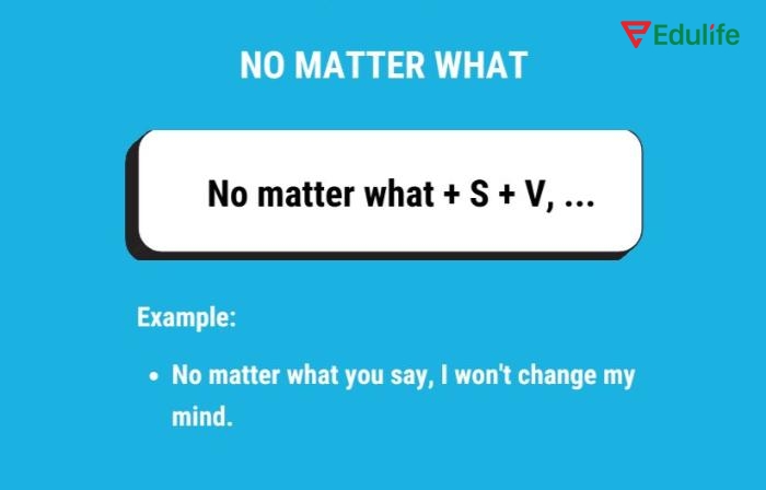 Cấu trúc “no matter what” diễn tả rằng điều gì đó vẫn xảy ra dù bất kỳ hoàn cảnh hay tình huống nào xảy đến