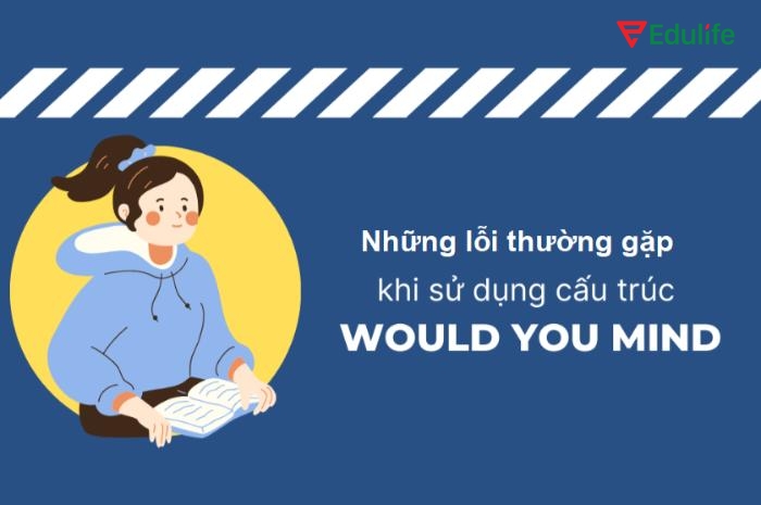 Biết các lỗi thường gặp khi dùng Would you mind giúp học tiếng Anh dễ hơn