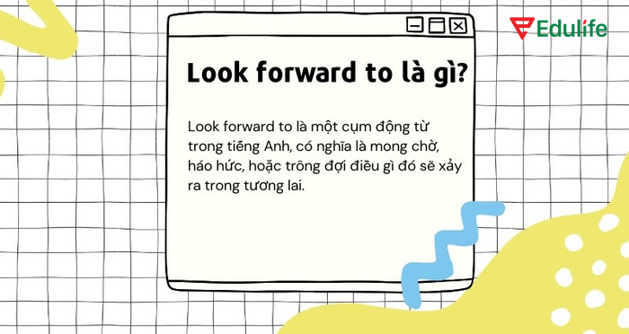 Look forward to + V-ing là cấu trúc dùng để diễn tả sự mong đợi, háo hức điều gì đó xảy ra trong tương lai