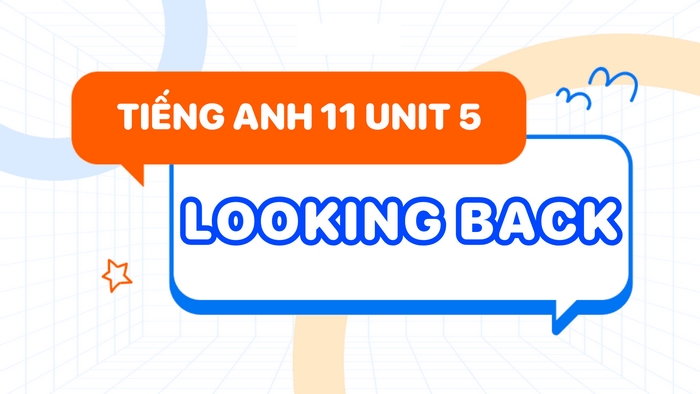 Phần tiếng Anh 11 Unit 5 Looking Back sẽ ôn tập lại toàn diện kiến thức, kỹ năng của Unit 5 tiếng Anh 11