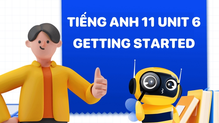 Phần tiếng Anh 11 Unit 6 Getting Started mở đầu cho chủ đề khi khơi gợi sự hứng thú với các di sản văn hóa và thiên nhiên Việt Nam