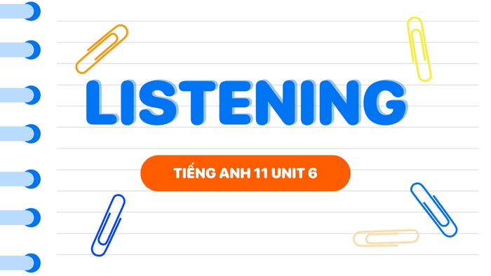 Phần tiếng Anh 11 Unit 6 Listening sẽ phát triển kỹ năng nghe hiểu xoay quanh chủ đề bảo tồn di sản