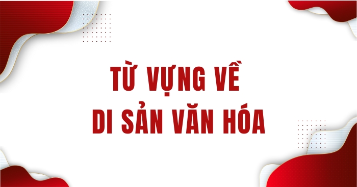 Để học tốt phần tiếng Anh 11 Unit 6 Reading thì học sinh cần nắm được những từ vựng về di sản