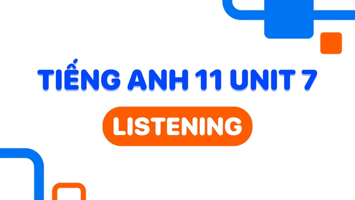 Bài học tiếng Anh 11 Unit 7 listening chia thành nhiều hoạt động tương ứng với các bài tập khác nhau để học sinh lĩnh hội kiến thức trọng tâm