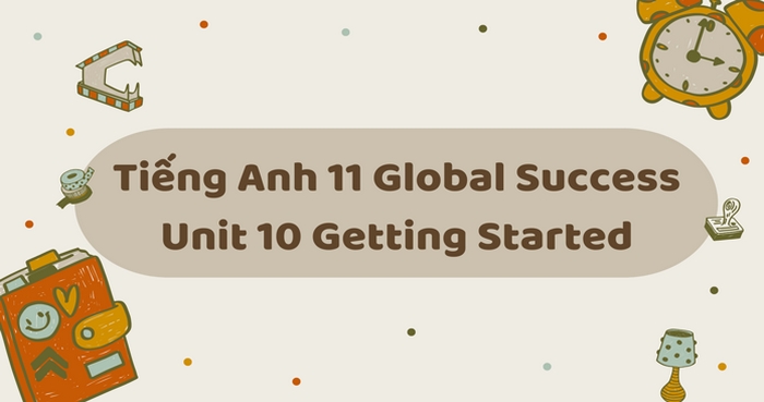 Phần tiếng Anh 11 Unit 10 Getting Started là khởi động, dẫn dắt tìm hiểu về chủ đề unit