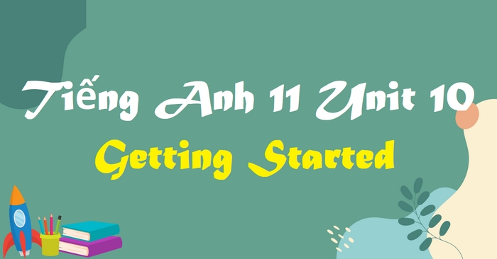 Tiếng Anh 11 Unit 10 Getting Started giới thiệu nhiều từ mới, học sinh cần ghi nhớ nghĩa và ngữ điệu của từ