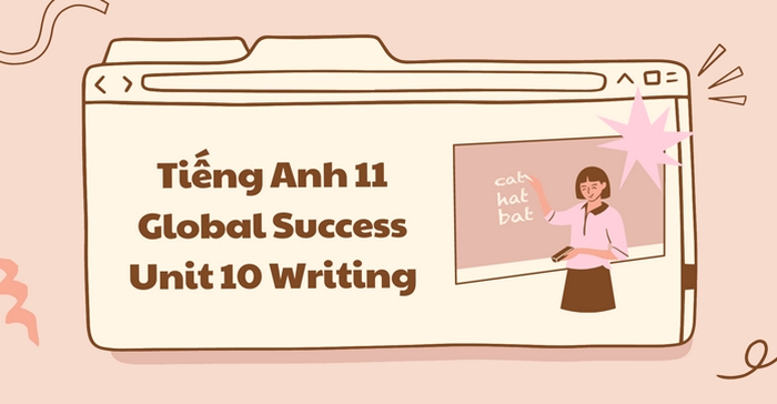 Phần tiếng Anh 11 Unit 10 Writing là cơ hội để học vận dụng các kiến thức, từ vựng đã học để diễn đạt rõ ràng, thuyết phục