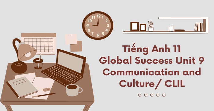 Phần tiếng Anh 11 Unit 9 Communication and Culture là cơ hội để học sinh cách tiếp cận bài học khi kết nối hiểu biết văn hóa trong thực tế