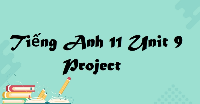 Phần tiếng Anh 11 Unit 9 Project là cơ hội để học sinh vận dụng toàn bộ kiến thức đã học cùng sự sáng tạo để thực hiện một dự án